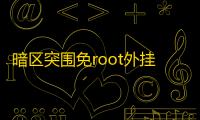 暗区突围免root外挂_暗区突围破解版